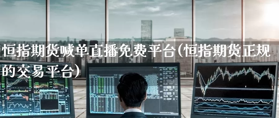 恒指期货喊单直播免费平台(恒指期货正规的交易平台)_https://www.baokan.net_纳指期货_第1张