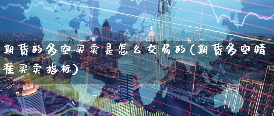 期货的多空买卖是怎么交易的(期货多空精准买卖指标)_期货培训_第1张_宝勘金融网 期货的多空买卖是怎么交易的(期货多空精准买卖指标)_https://www.baokan.net_期货培训_第1张