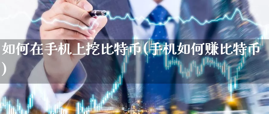 如何在手机上挖比特币(手机如何赚比特币)_https://www.baokan.net_币圈行情_第1张