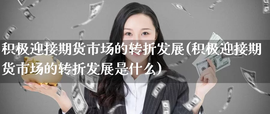 积极迎接期货市场的转折发展(积极迎接期货市场的转折发展是什么)_https://www.baokan.net_期货入门_第1张