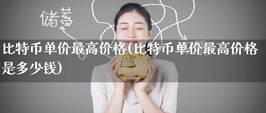比特币单价最高价格(比特币单价最高价格是多少钱)_https://www.baokan.net_国际期货_第1张