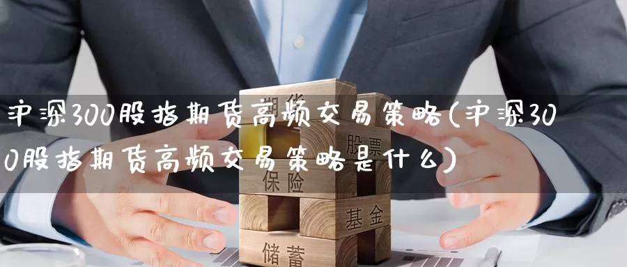 沪深300股指期货高频交易策略(沪深300股指期货高频交易策略是什么)_https://www.baokan.net_期货行情_第1张