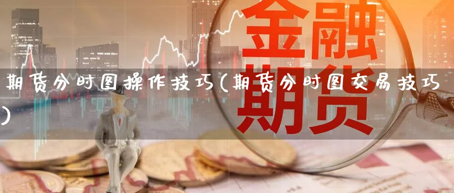 期货分时图操作技巧(期货分时图交易技巧)_https://www.baokan.net_期货开户_第1张
