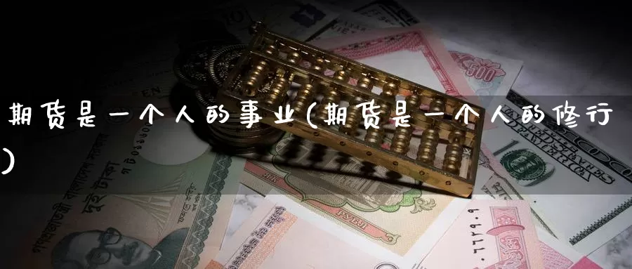 期货是一个人的事业(期货是一个人的修行)_https://www.baokan.net_黄金期货_第1张