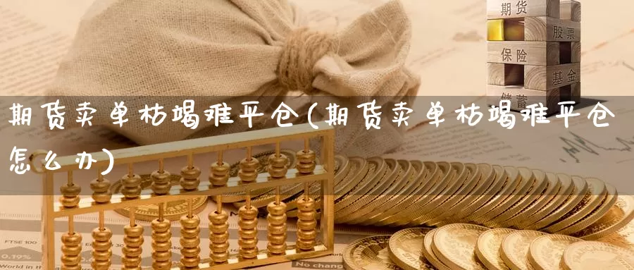 期货卖单枯竭难平仓(期货卖单枯竭难平仓怎么办)_https://www.baokan.net_期货公司_第1张