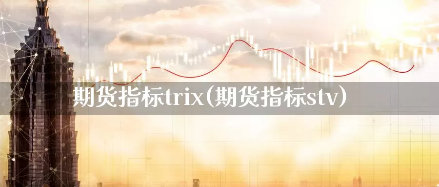 期货指标trix(期货指标stv)_https://www.baokan.net_期货公司_第1张