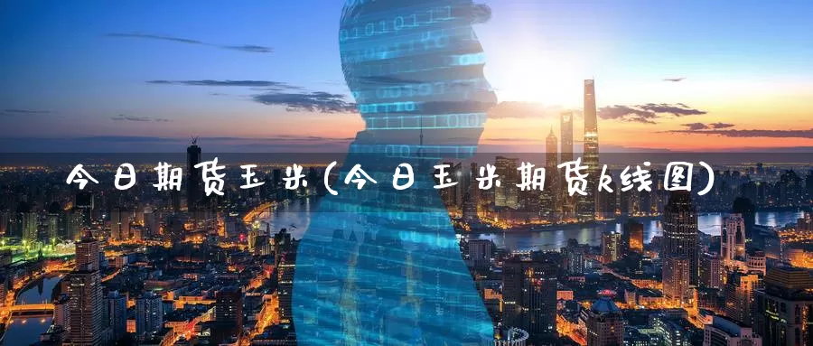 今日期货玉米(今日玉米期货k线图)_https://www.baokan.net_国际期货_第1张