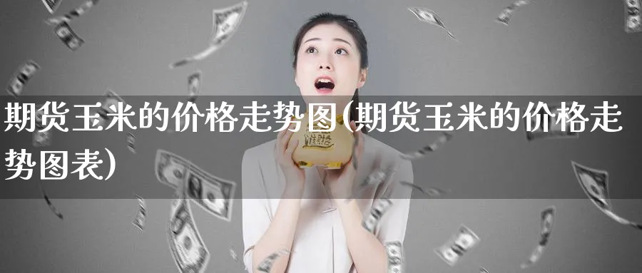期货玉米的价格走势图(期货玉米的价格走势图表)_https://www.baokan.net_纳指期货_第1张