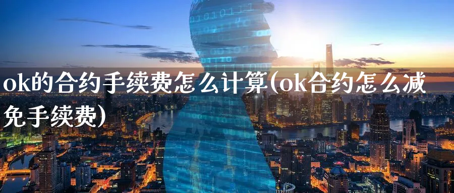 ok的合约手续费怎么计算(ok合约怎么减免手续费)_https://www.baokan.net_币圈行情_第1张