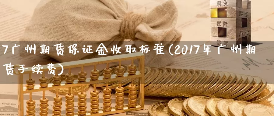 7广州期货保证金收取标准(2017年广州期货手续费)_https://www.baokan.net_恒指期货_第1张