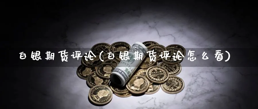 白银期货评论(白银期货评论怎么看)_https://www.baokan.net_内盘期货_第1张