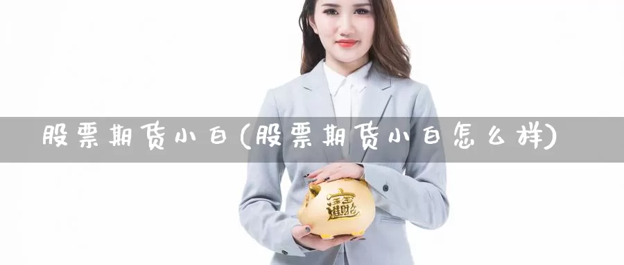 股票期货小白(股票期货小白怎么样)_https://www.baokan.net_期货入门_第1张