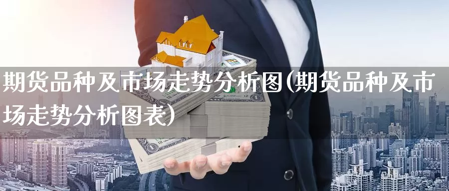 期货品种及市场走势分析图(期货品种及市场走势分析图表)_https://www.baokan.net_期货开户_第1张