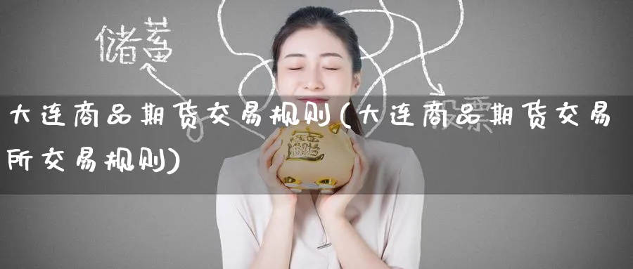 大连商品期货交易规则(大连商品期货交易所交易规则)_https://www.baokan.net_期货百科_第1张