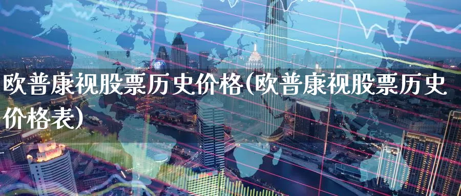 欧普康视股票历史价格(欧普康视股票历史价格表)_期货软件_第1张_宝勘金融网 欧普康视股票历史价格(欧普康视股票历史价格表)_https://www.baokan.net_期货软件_第1张
