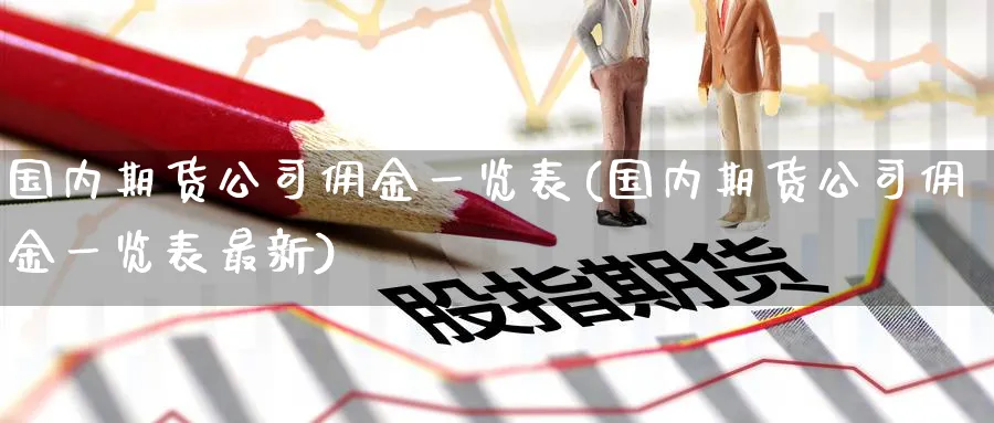 国内期货公司佣金一览表(国内期货公司佣金一览表最新)_https://www.baokan.net_期货培训_第1张