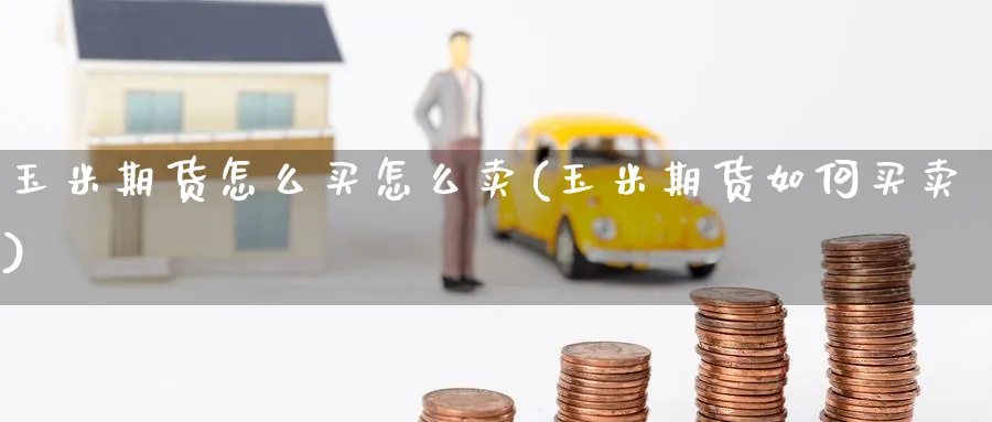 玉米期货怎么买怎么卖(玉米期货如何买卖)_https://www.baokan.net_恒指期货_第1张
