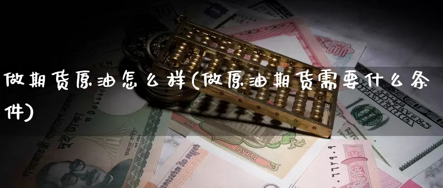 做期货原油怎么样(做原油期货需要什么条件)_期货交易_第1张_宝勘金融网 做期货原油怎么样(做原油期货需要什么条件)_https://www.baokan.net_期货交易_第1张