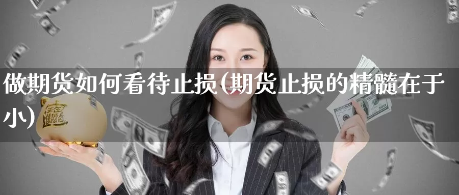 做期货如何看待止损(期货止损的精髓在于小)_https://www.baokan.net_币圈行情_第1张