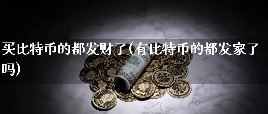 买比特币的都发财了(有比特币的都发家了吗)_https://www.baokan.net_币圈行情_第1张