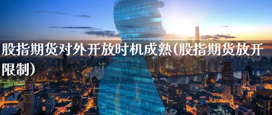 股指期货对外开放时机成熟(股指期货放开限制)_https://www.baokan.net_期货公司_第1张