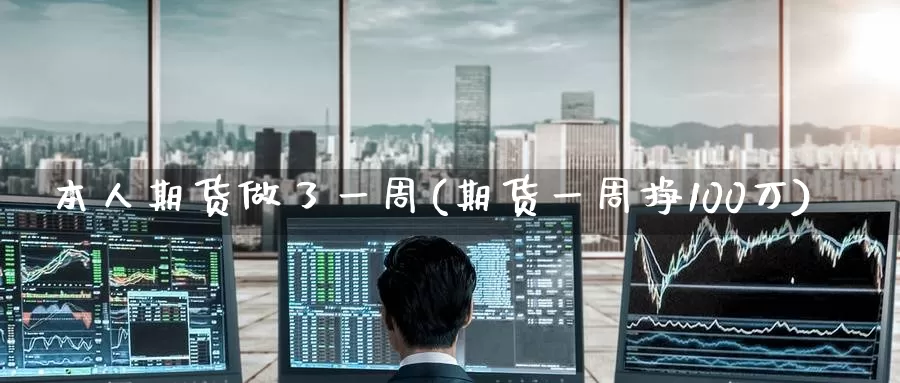 本人期货做了一周(期货一周挣100万)_https://www.baokan.net_期货平台_第1张
