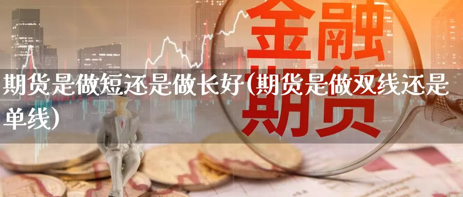 期货是做短还是做长好(期货是做双线还是单线)_期货分析_第1张_宝勘金融网 期货是做短还是做长好(期货是做双线还是单线)_https://www.baokan.net_期货分析_第1张