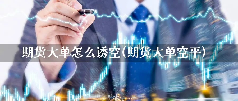 期货大单怎么诱空(期货大单空平)_https://www.baokan.net_期货分析_第1张