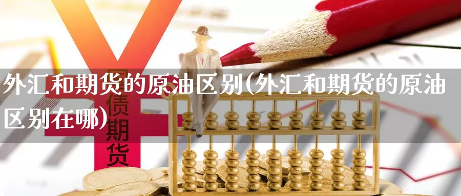 外汇和期货的原油区别(外汇和期货的原油区别在哪)_https://www.baokan.net_期货交易_第1张