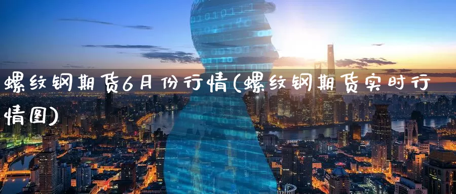螺纹钢期货6月份行情(螺纹钢期货实时行情图)_股指期货_第1张_宝勘金融网 螺纹钢期货6月份行情(螺纹钢期货实时行情图)_https://www.baokan.net_股指期货_第1张