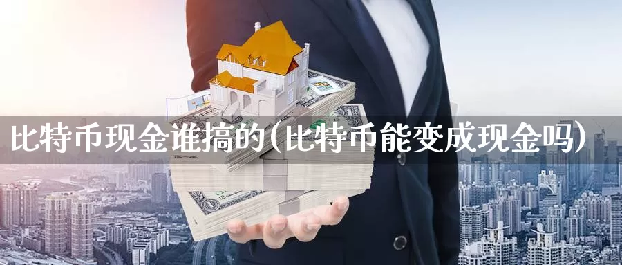 比特币现金谁搞的(比特币能变成现金吗)_https://www.baokan.net_币圈行情_第1张