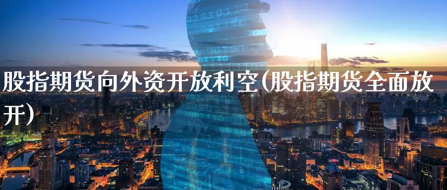 股指期货向外资开放利空(股指期货全面放开)_期货培训_第1张_宝勘金融网 股指期货向外资开放利空(股指期货全面放开)_https://www.baokan.net_期货培训_第1张