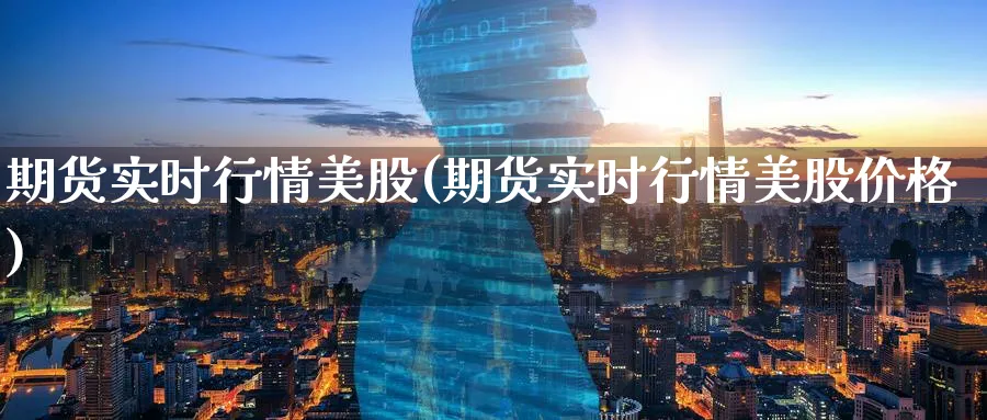 期货实时行情美股(期货实时行情美股价格)_https://www.baokan.net_期货公司_第1张