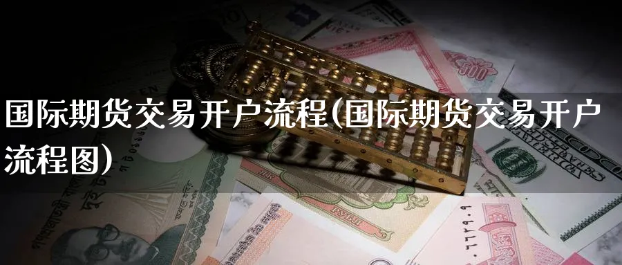 国际期货交易开户流程(国际期货交易开户流程图)_https://www.baokan.net_股指期货_第1张