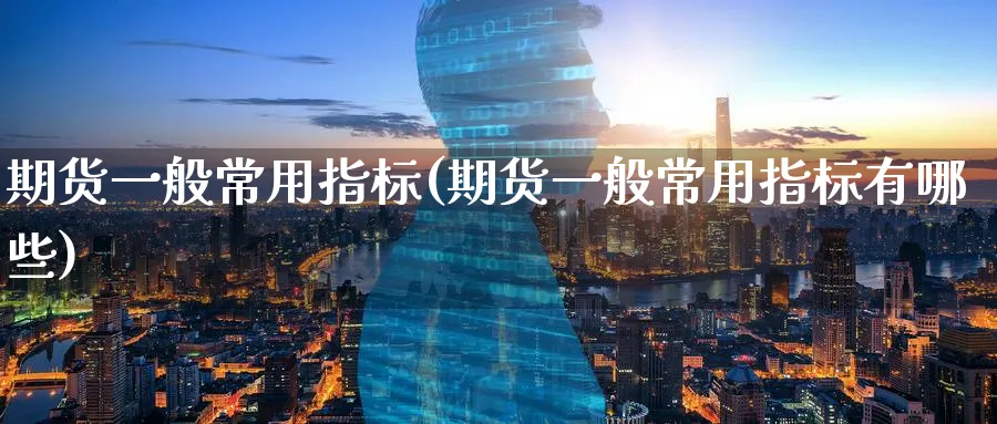 期货一般常用指标(期货一般常用指标有哪些)_https://www.baokan.net_期货喊单_第1张