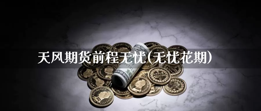 天风期货前程无忧(无忧花期)_期货技术_第1张_宝勘金融网 天风期货前程无忧(无忧花期)_https://www.baokan.net_期货技术_第1张