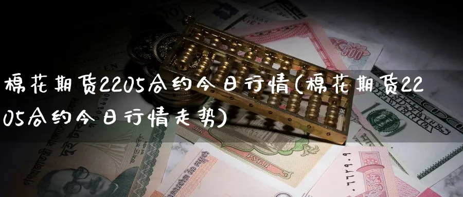 棉花期货2205合约今日行情(棉花期货2205合约今日行情走势)_https://www.baokan.net_期货百科_第1张