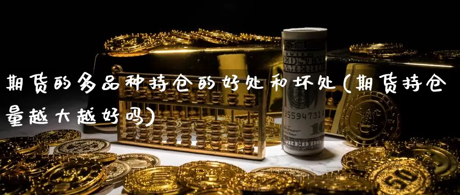 期货的多品种持仓的好处和坏处(期货持仓量越大越好吗)_https://www.baokan.net_期货技术_第1张