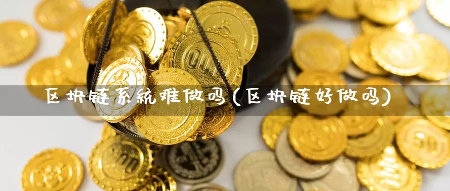 区块链系统难做吗(区块链好做吗)_https://www.baokan.net_币圈行情_第1张