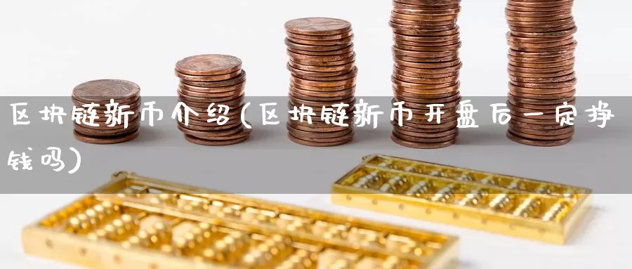 区块链新币介绍(区块链新币开盘后一定挣钱吗)_https://www.baokan.net_币圈行情_第1张
