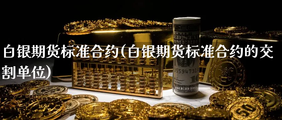 白银期货标准合约(白银期货标准合约的交割单位)_https://www.baokan.net_期货行情_第1张