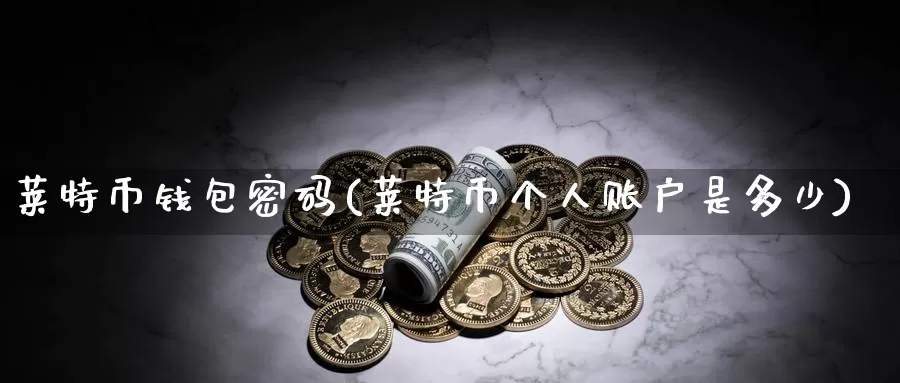 莱特币钱包密码(莱特币个人账户是多少)_https://www.baokan.net_币圈行情_第1张