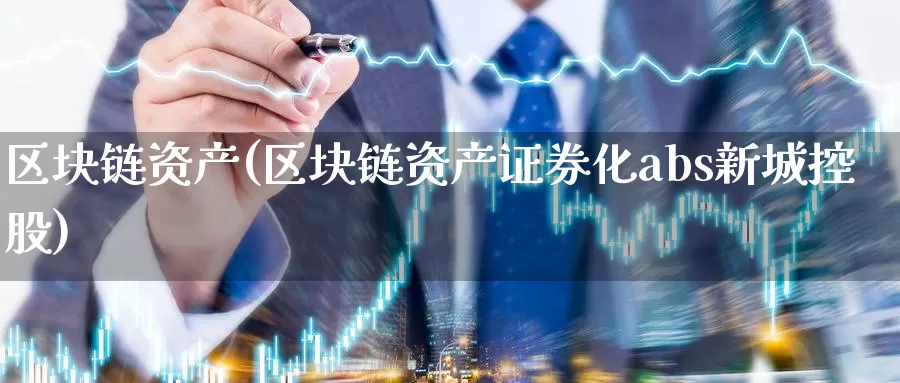 区块链资产(区块链资产证券化abs新城控股)_https://www.baokan.net_币圈行情_第1张