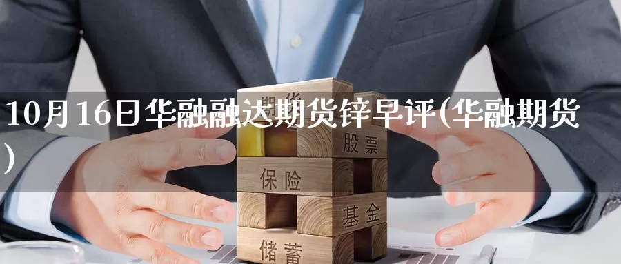 10月16日华融融达期货锌早评(华融期货)_期货技术_第1张_宝勘金融网 10月16日华融融达期货锌早评(华融期货)_https://www.baokan.net_期货技术_第1张