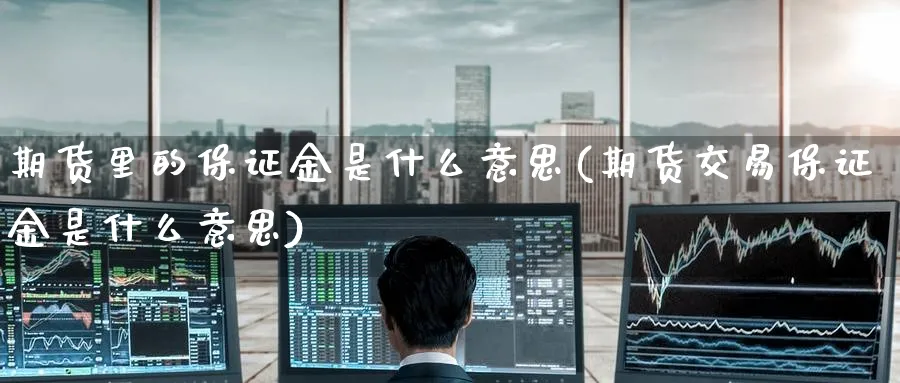 期货里的保证金是什么意思(期货交易保证金是什么意思)_https://www.baokan.net_期货行情_第1张