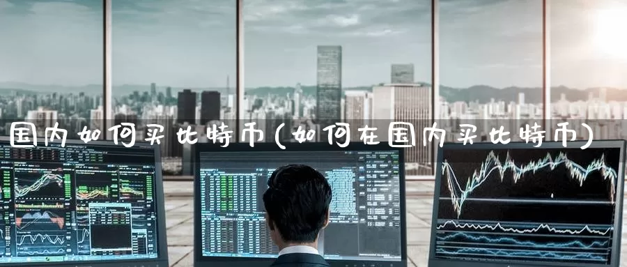 国内如何买比特币(如何在国内买比特币)_https://www.baokan.net_币圈行情_第1张