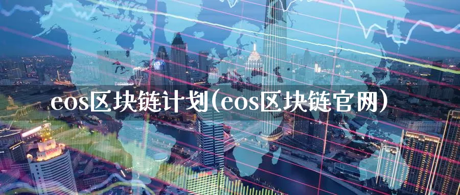 eos区块链计划(eos区块链官网)_https://www.baokan.net_币圈行情_第1张