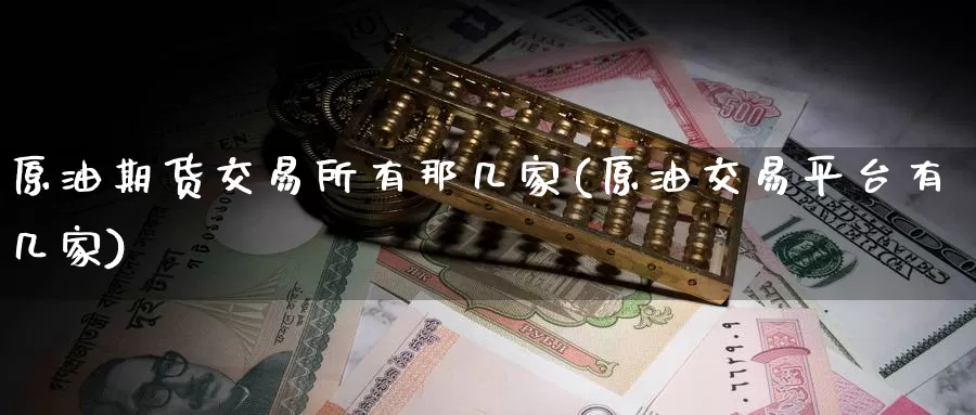 原油期货交易所有那几家(原油交易平台有几家)_https://www.baokan.net_期货开户_第1张