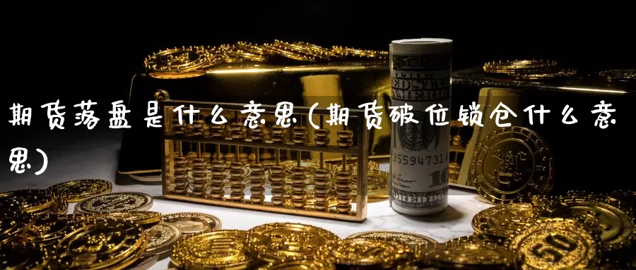 期货落盘是什么意思(期货破位锁仓什么意思)_恒指期货_第1张_宝勘金融网 期货落盘是什么意思(期货破位锁仓什么意思)_https://www.baokan.net_恒指期货_第1张