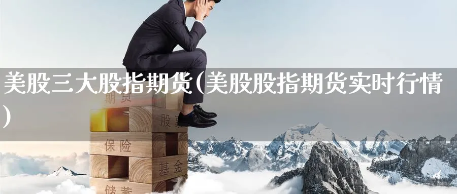 美股三大股指期货(美股股指期货实时行情)_https://www.baokan.net_恒指期货_第1张